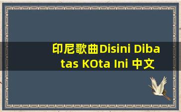 印尼歌曲Disini Dibatas KOta Ini 中文